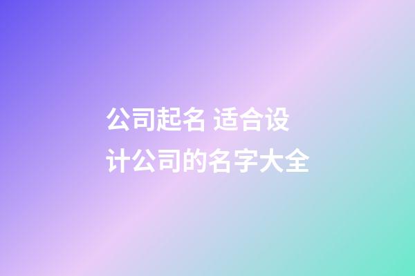 公司起名 适合设计公司的名字大全-第1张-公司起名-玄机派